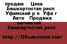 продаю  › Цена ­ 1 500 - Башкортостан респ., Уфимский р-н, Уфа г. Авто » Продажа запчастей   . Башкортостан респ.